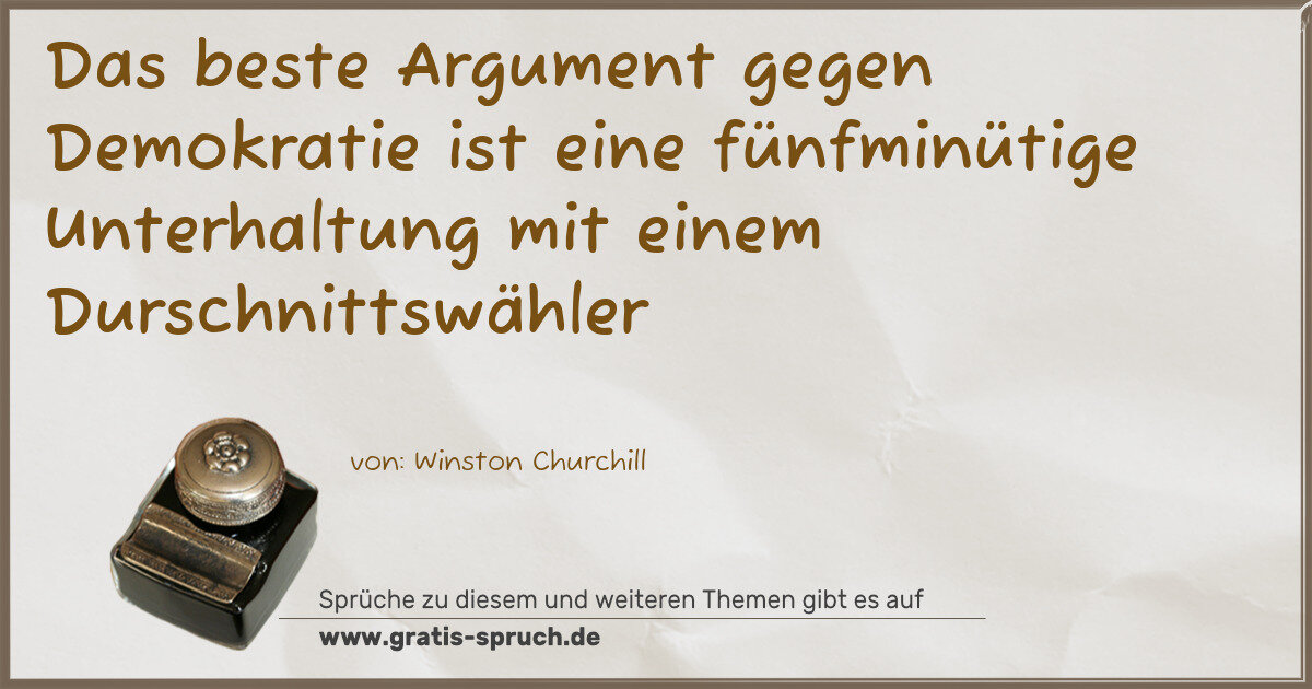 Spruchbild: Das beste Argument gegen Demokratie ist eine fünfminütige Unterhaltung mit einem Durschni …