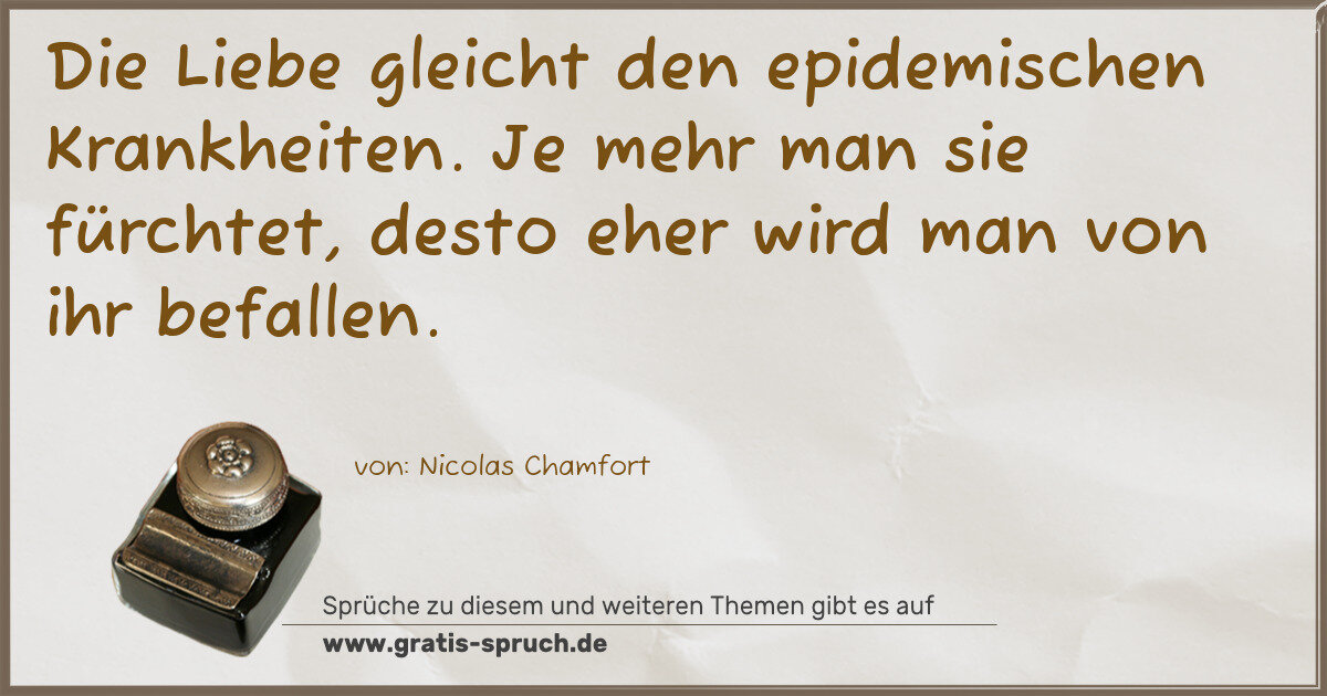 Spruchbild: Die Liebe gleicht den epidemischen Krankheiten. Je mehr man sie fürchtet, desto eher wir …