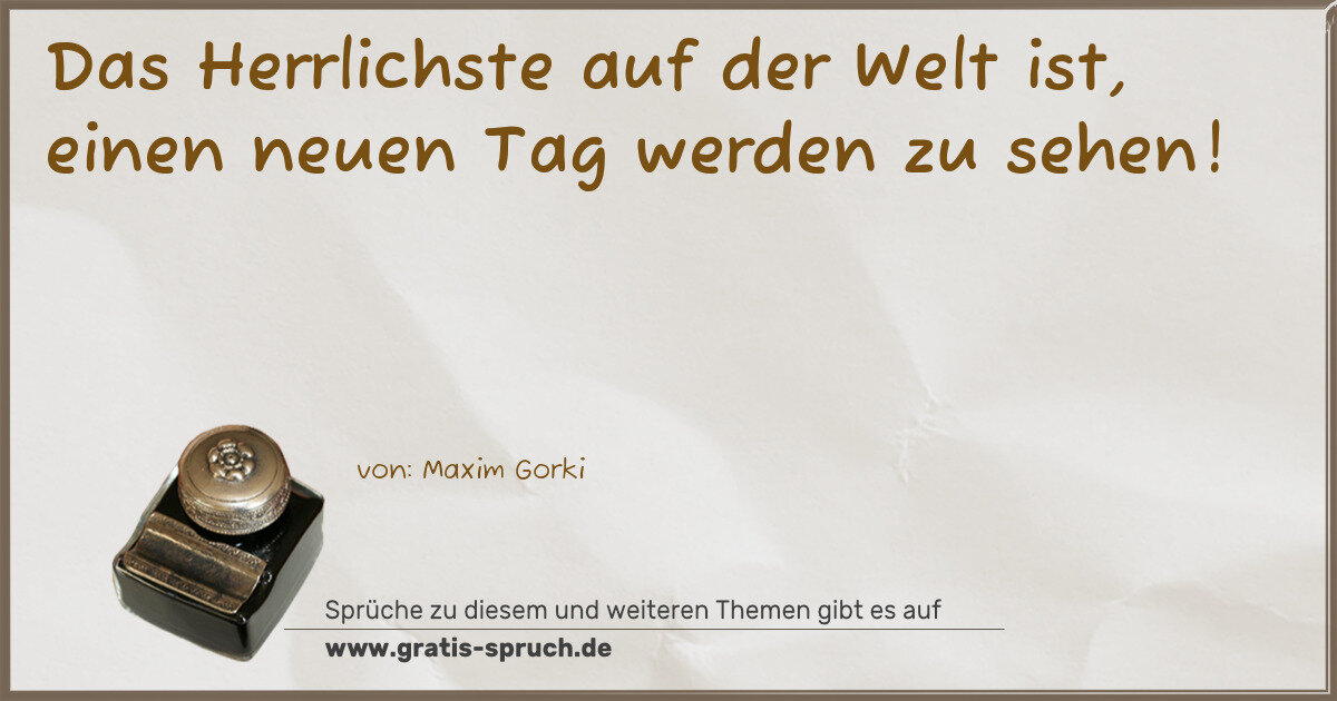 Spruchbild: Das Herrlichste auf der Welt ist, einen neuen Tag werden zu sehen!