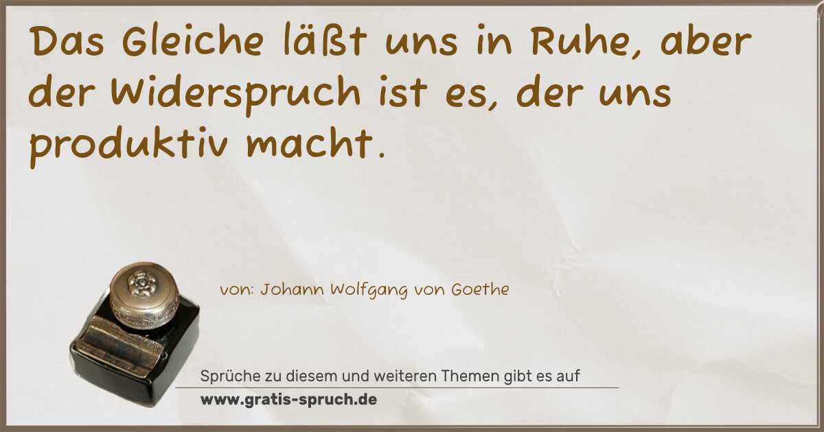 Spruchbild: Das Gleiche läßt uns in Ruhe, aber der Widerspruch ist es, der uns produktiv macht.