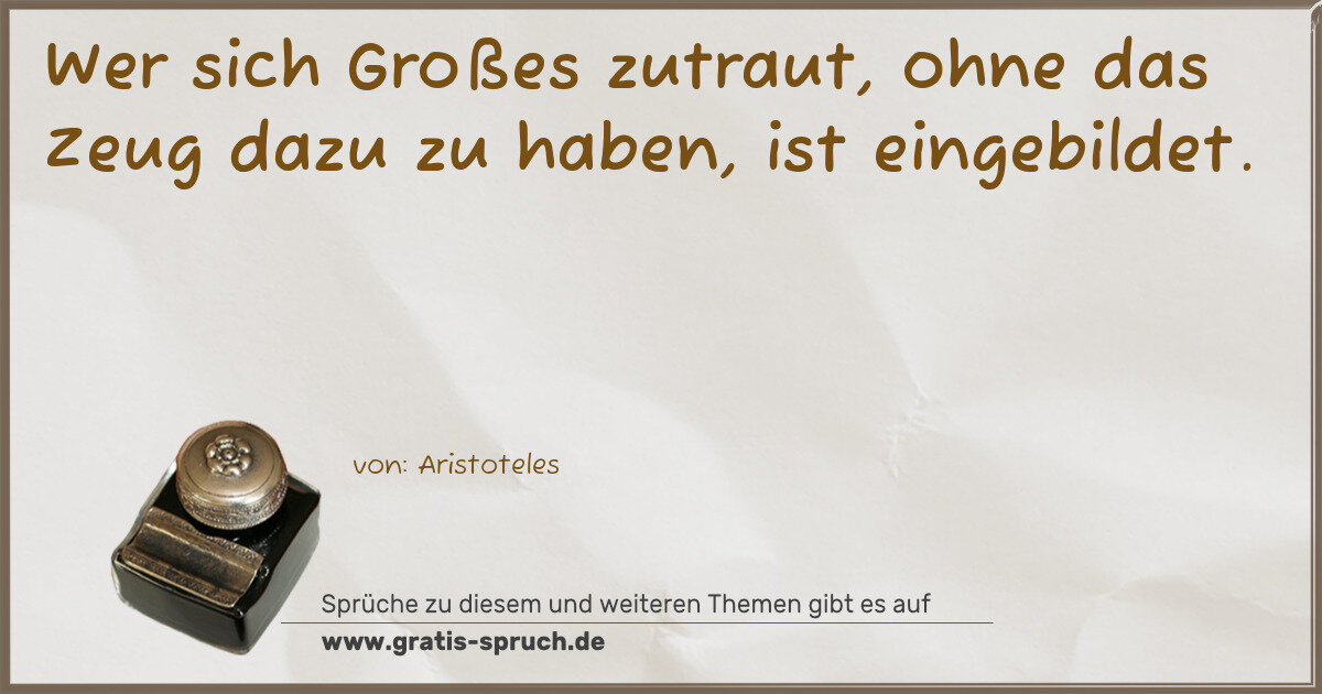 Spruchbild: Wer sich Großes zutraut, ohne das Zeug dazu zu haben, ist eingebildet.