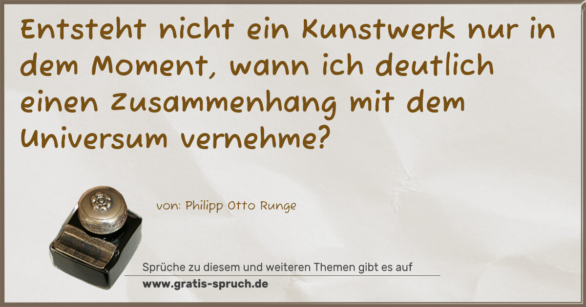 Spruchbild: Entsteht nicht ein Kunstwerk nur in dem Moment, wann ich deutlich einen Zusammenhang mit d …