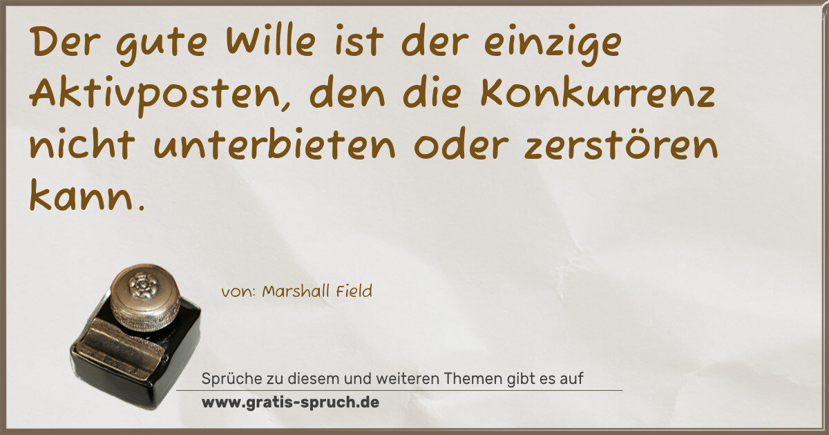 Spruchbild: Der gute Wille ist der einzige Aktivposten, den die Konkurrenz nicht unterbieten oder zers …