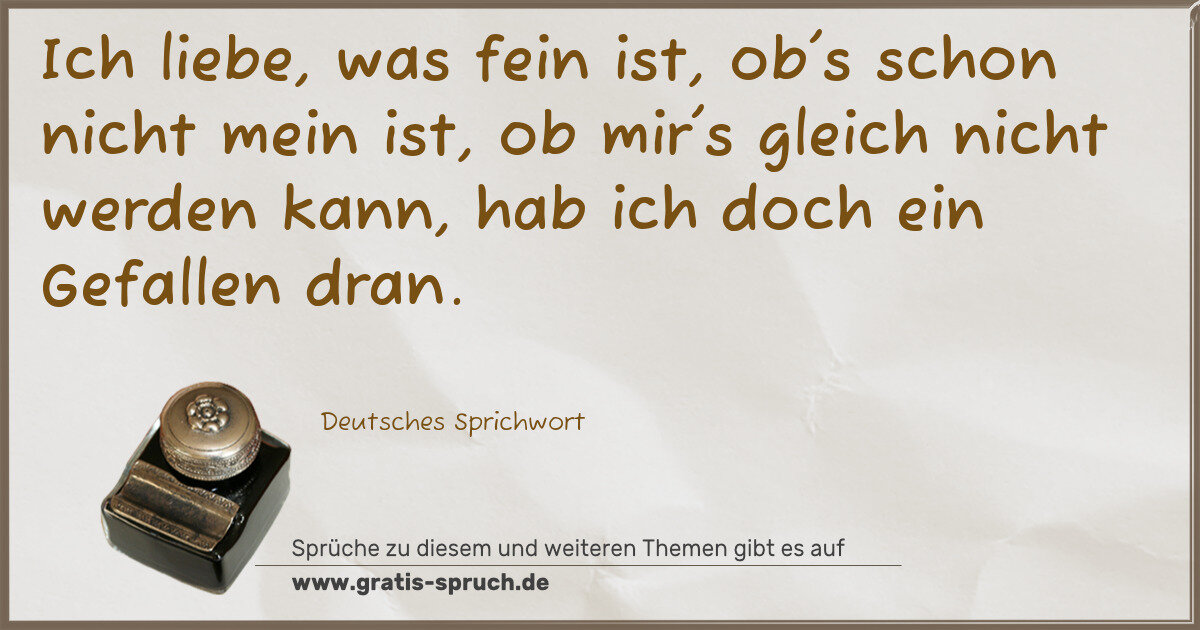 Spruchbild: Ich liebe, was fein ist, ob's schon nicht mein ist, ob mir's gleich nicht werden kann, hab …