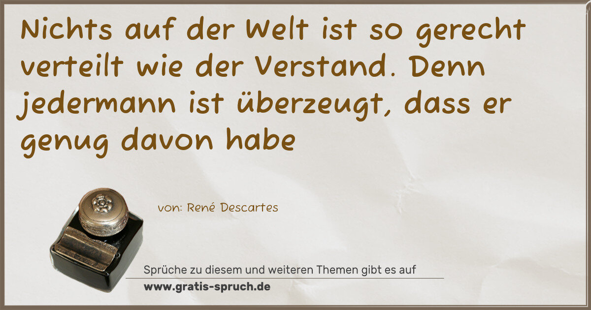 Spruchbild: Nichts auf der Welt ist so gerecht verteilt wie der Verstand. Denn jedermann ist überzeugt …