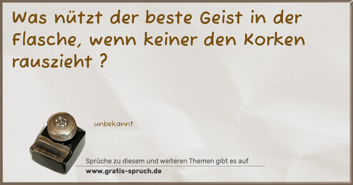 Spruchbild: Was nützt der beste Geist in der Flasche, wenn keiner den Korken rauszieht ?