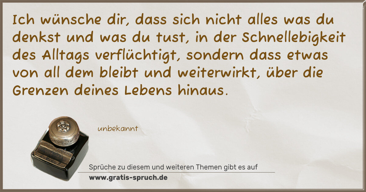 Spruchbild: Ich wünsche dir, dass sich nicht alles was du denkst und was du tust, in der Schnellebigke …