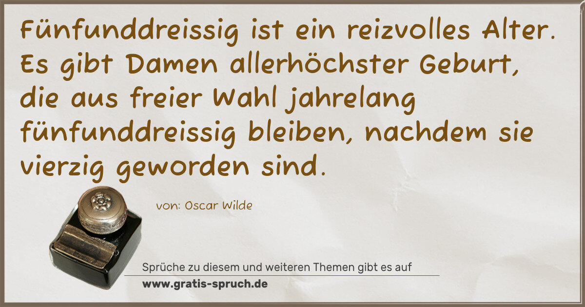 Spruchbild: Fünfunddreissig ist ein reizvolles Alter. Es gibt Damen allerhöchster Geburt, die aus fr …