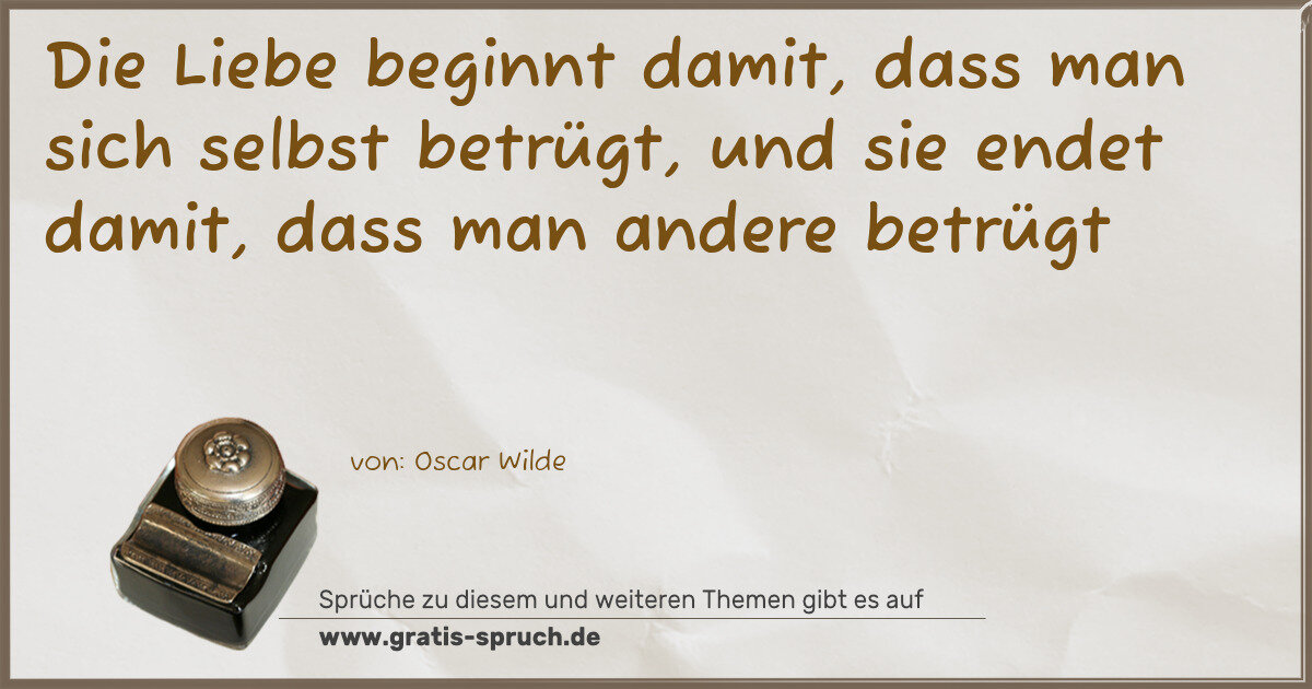 Spruchbild: Die Liebe beginnt damit, dass man sich selbst betrügt, und sie endet damit, dass man ander …
