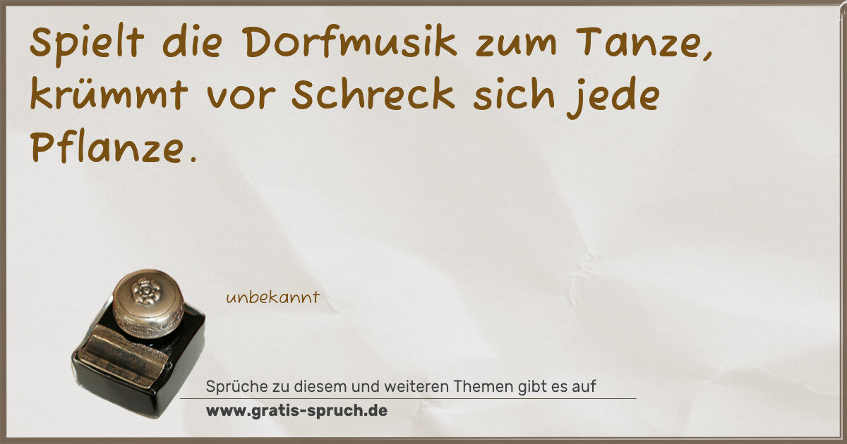 Spruchbild: Spielt die Dorfmusik zum Tanze, krümmt vor Schreck sich jede Pflanze.