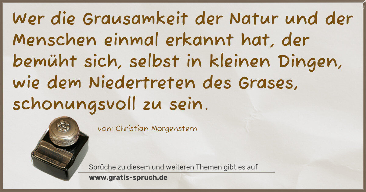 Spruchbild: Wer die Grausamkeit der Natur und der Menschen einmal erkannt hat, der bemüht sich, selbst …