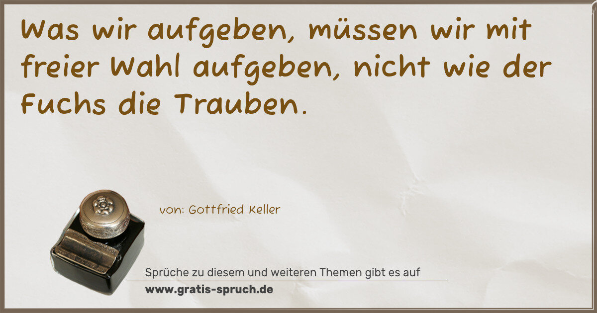 Spruchbild: Was wir aufgeben, müssen wir mit freier Wahl aufgeben, nicht wie der Fuchs die Trauben.