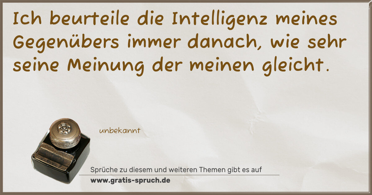Spruchbild: Ich beurteile die Intelligenz meines Gegenübers immer danach, wie sehr seine Meinung der m …