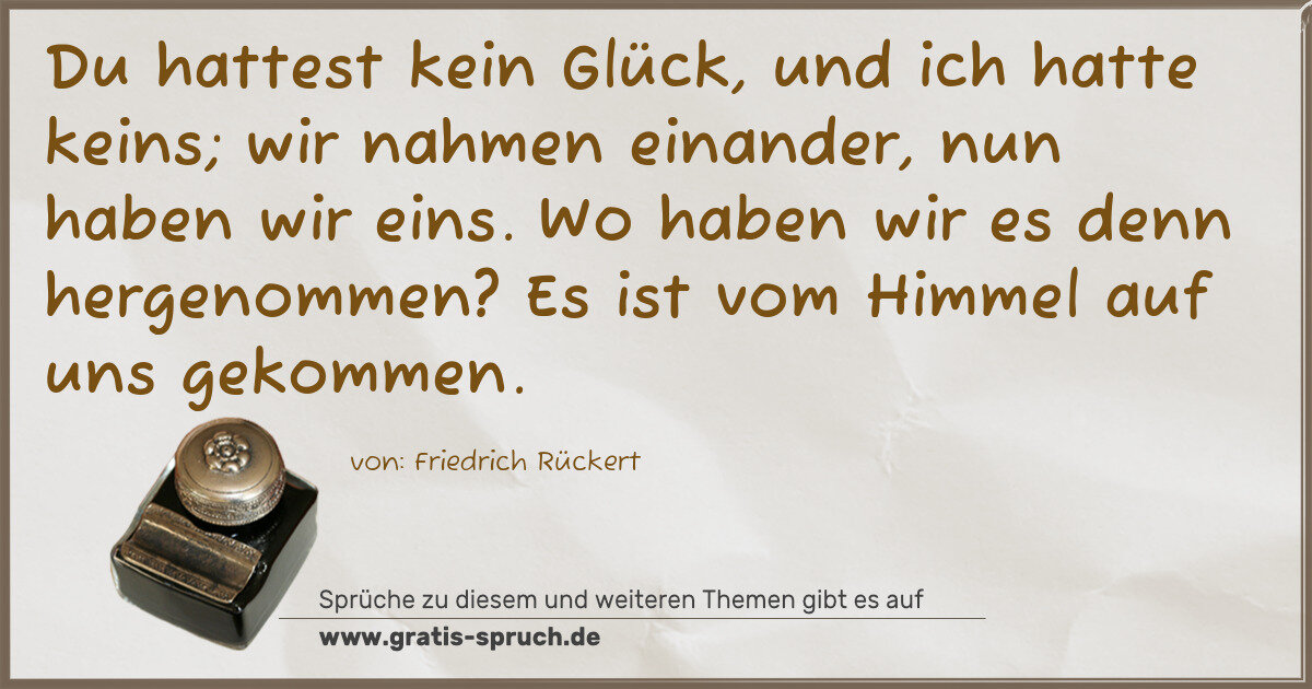 Spruchbild: Du hattest kein Glück, und ich hatte keins; wir nahmen einander, nun haben wir eins. Wo ha …