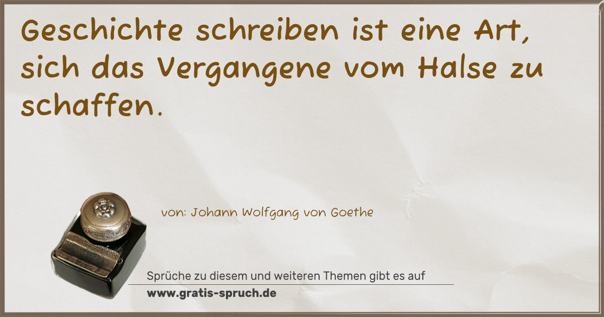 Spruchbild: Geschichte schreiben ist eine Art, sich das Vergangene vom Halse zu schaffen.