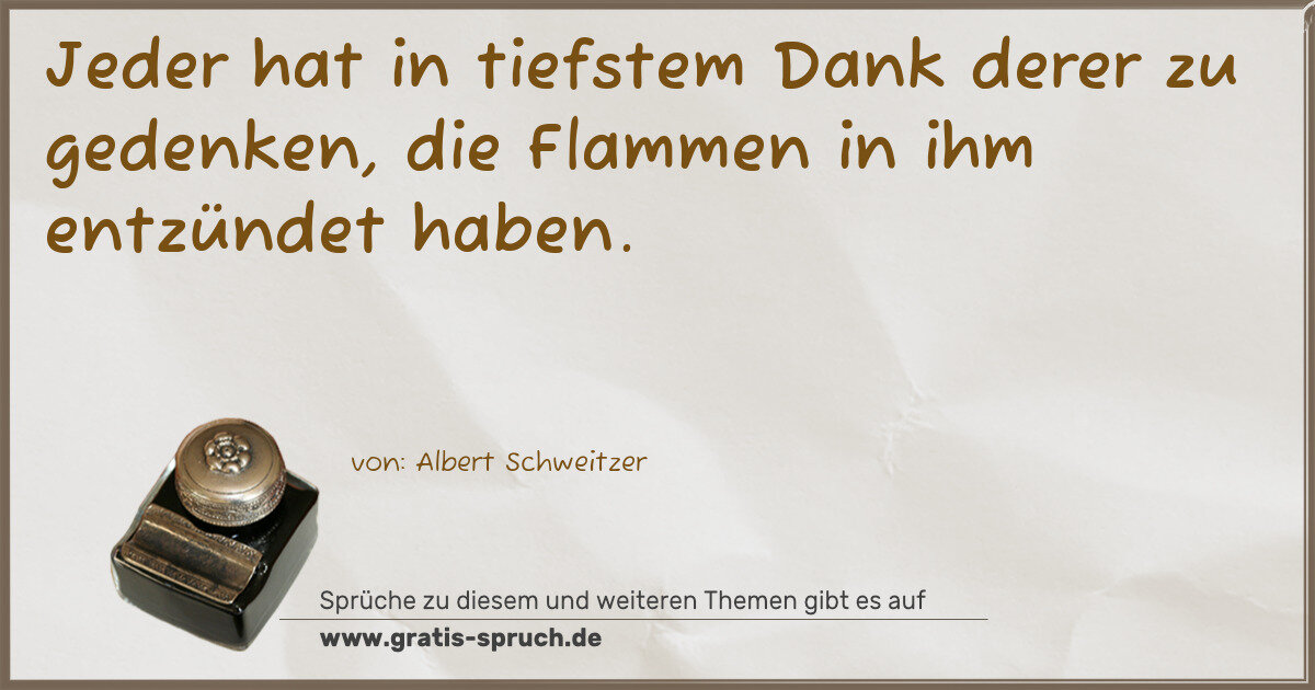 Spruchbild: Jeder hat in tiefstem Dank derer zu gedenken, die Flammen in ihm entzündet haben.