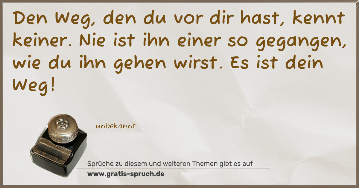 Spruchbild: Den Weg, den du vor dir hast, kennt keiner. Nie ist ihn einer so gegangen, wie du ihn gehe …