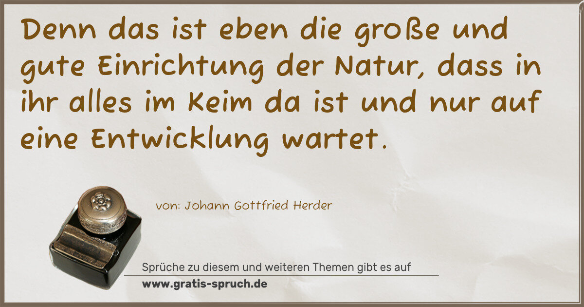 Spruchbild: Denn das ist eben die große und gute Einrichtung der Natur, dass in ihr alles im Keim da i …