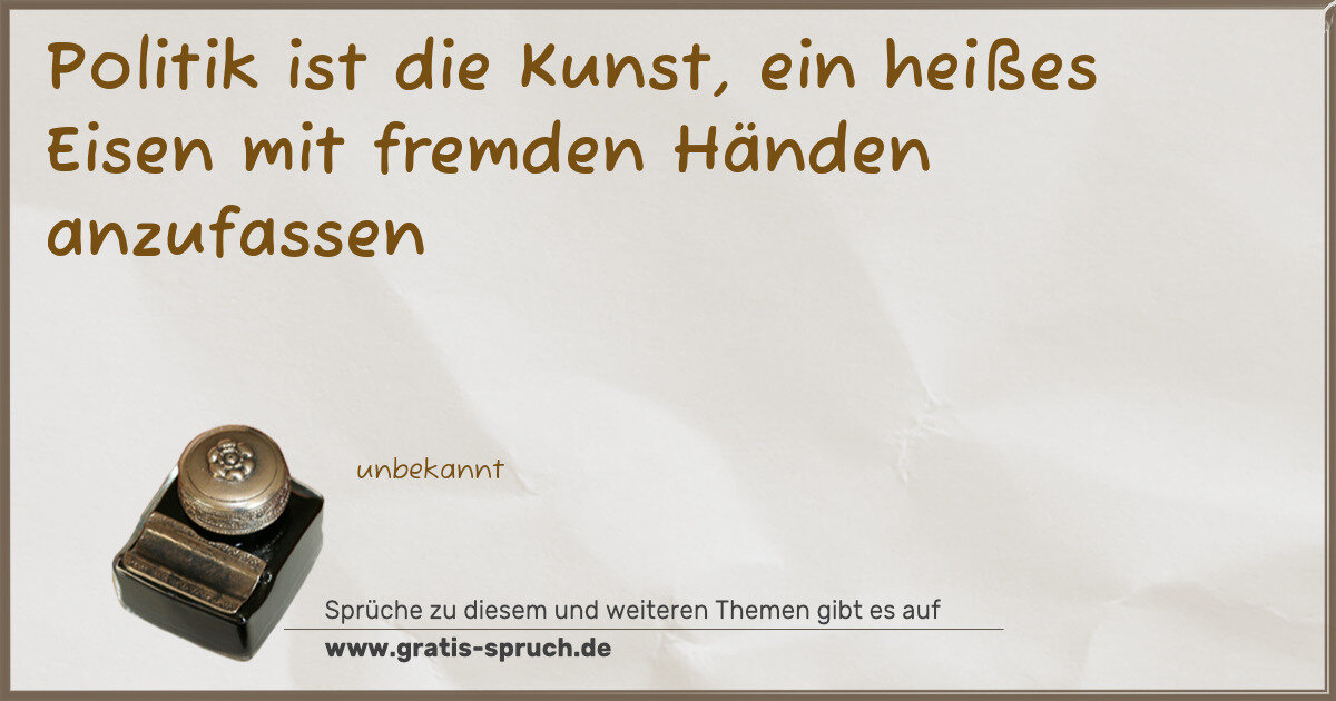 Spruchbild: Politik ist die Kunst, ein heißes Eisen mit fremden Händen anzufassen
