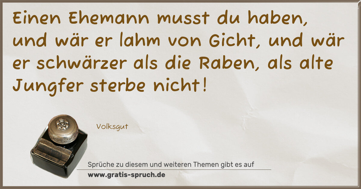 Spruchbild: Einen Ehemann musst du haben, und wär er lahm von Gicht, und wär er schwärzer als die Rabe …