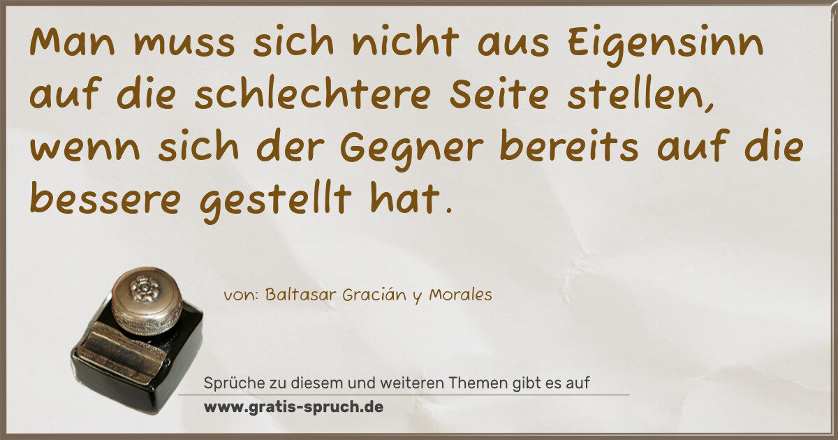 Spruchbild: Man muss sich nicht aus Eigensinn auf die schlechtere Seite stellen, wenn sich der Gegner …