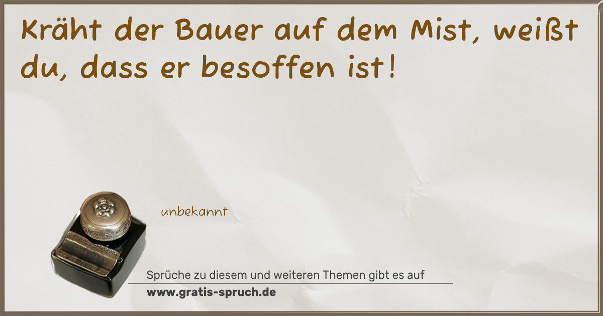 Spruchbild: Kräht der Bauer auf dem Mist, weißt du, dass er besoffen ist!