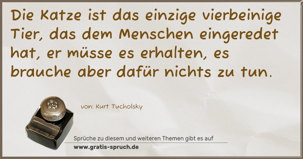 Spruchbild: Die Katze ist das einzige vierbeinige Tier, das dem Menschen eingeredet hat, er müsse es …