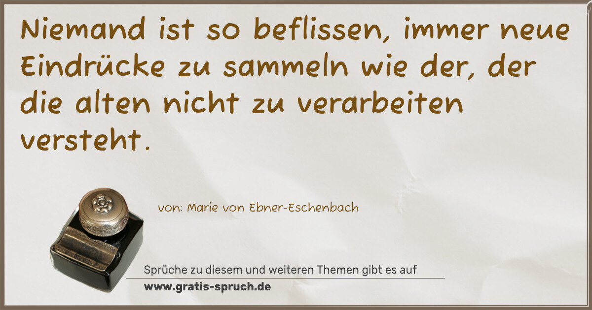 Spruchbild: Niemand ist so beflissen, immer neue Eindrücke zu sammeln wie der, der die alten nicht zu …