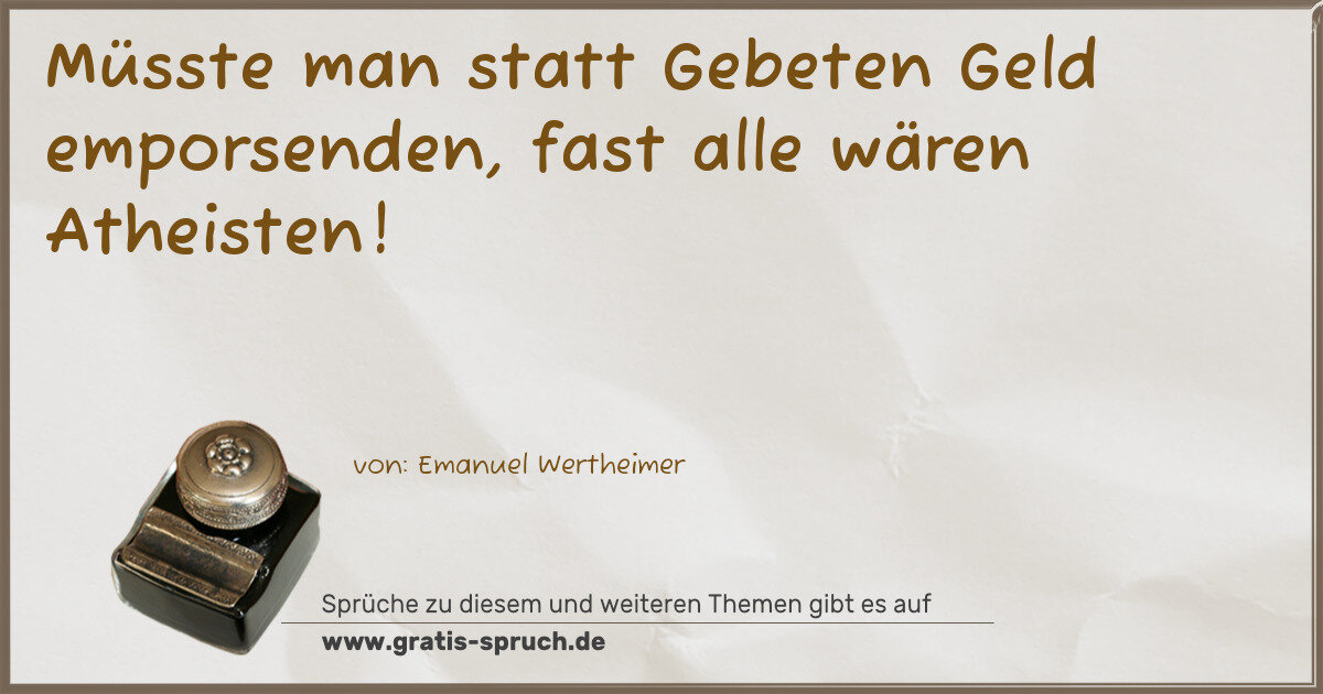 Spruchbild: Müsste man statt Gebeten Geld emporsenden, fast alle wären Atheisten!
