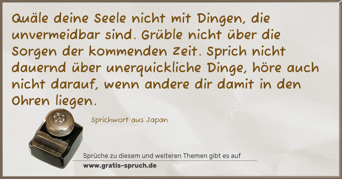 Spruchbild: Quäle deine Seele nicht mit Dingen, die unvermeidbar sind. Grüble nicht über die Sorgen de …