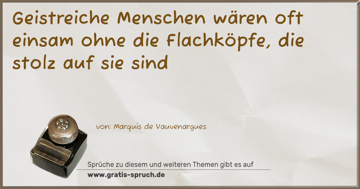 Spruchbild: Geistreiche Menschen wären oft einsam ohne die Flachköpfe, die stolz auf sie sind