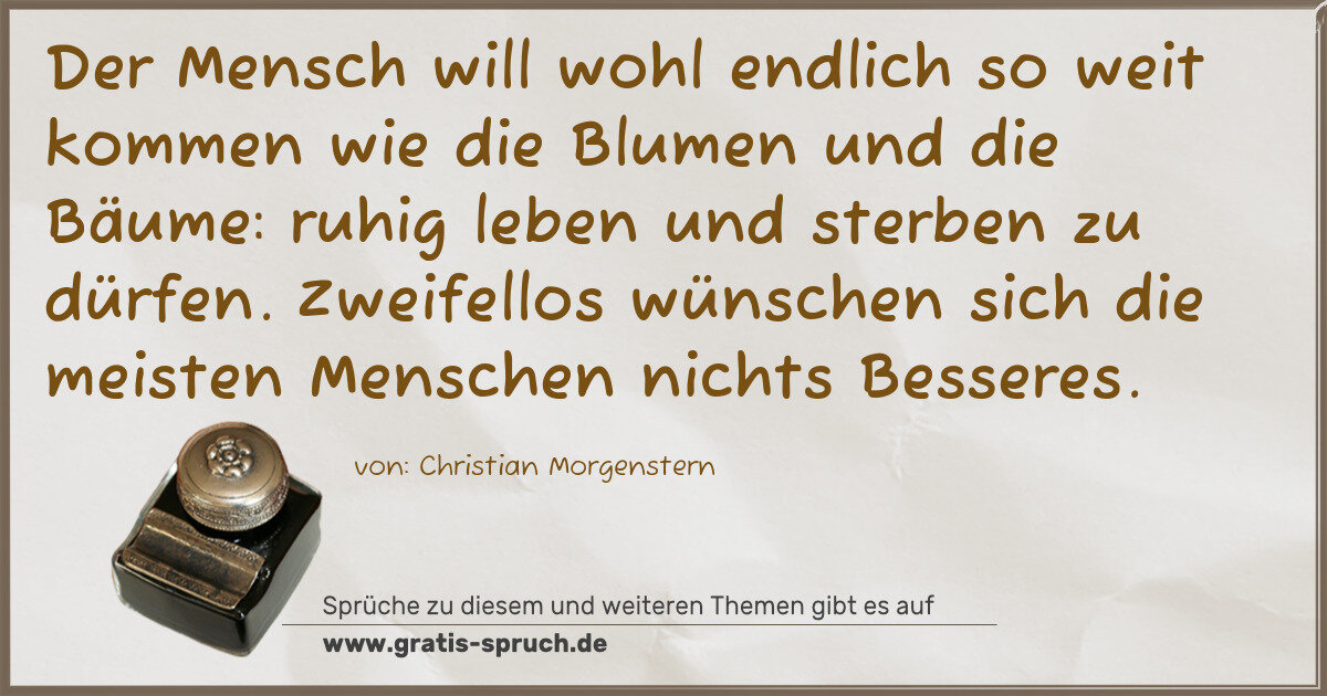 Spruchbild: Der Mensch will wohl endlich so weit kommen wie die Blumen und die Bäume: ruhig leben und …