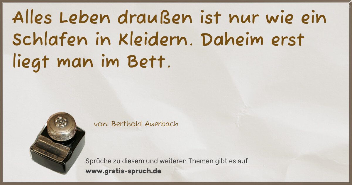 Spruchbild: Alles Leben draußen ist nur wie ein Schlafen in Kleidern. Daheim erst liegt man im Bett.
