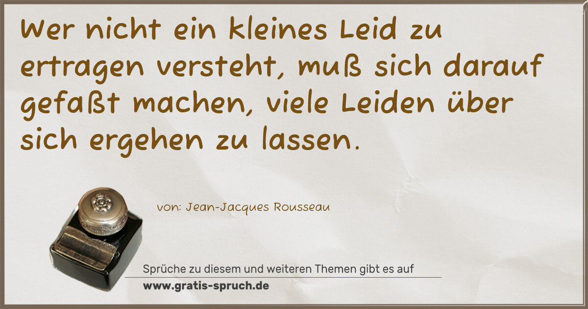 Spruchbild: Wer nicht ein kleines Leid zu ertragen versteht, muß sich darauf gefaßt machen, viele Le …