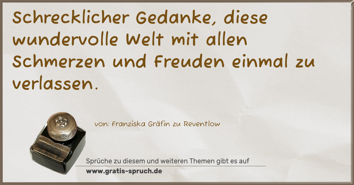 Spruchbild: Schrecklicher Gedanke, diese wundervolle Welt mit allen Schmerzen und Freuden einmal zu …