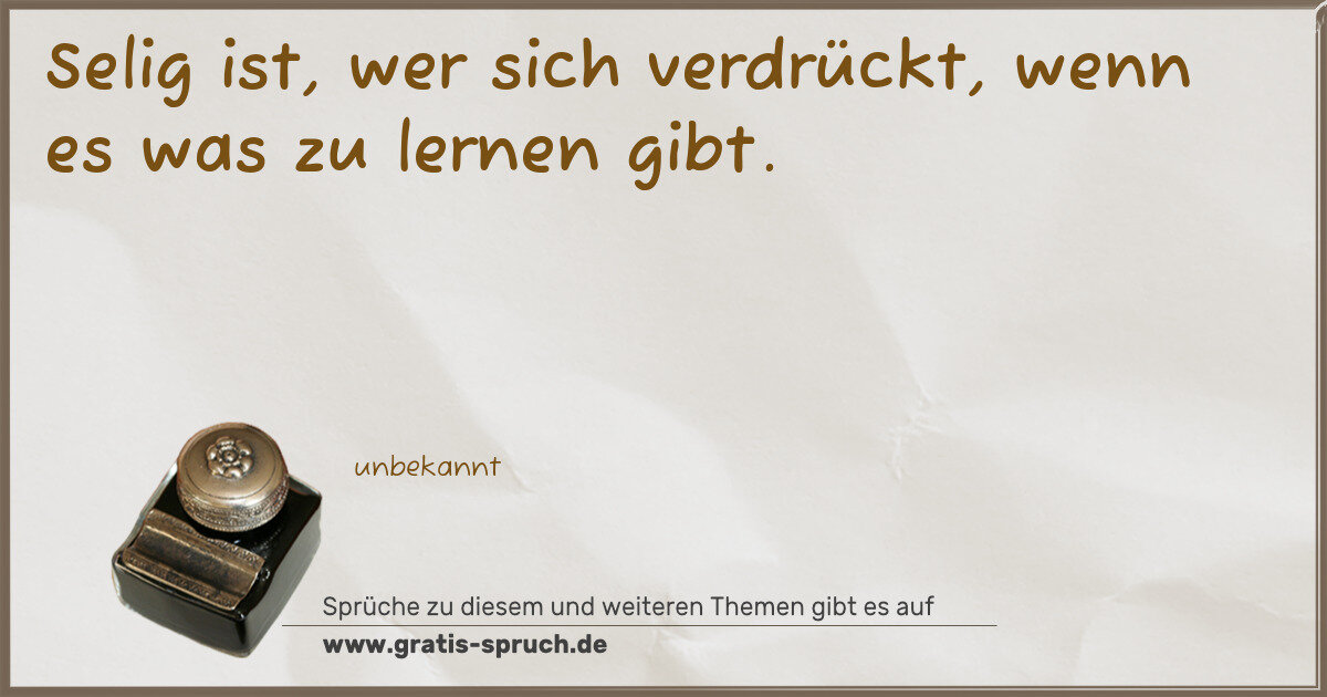 Spruchbild: Selig ist, wer sich verdrückt, wenn es was zu lernen gibt.