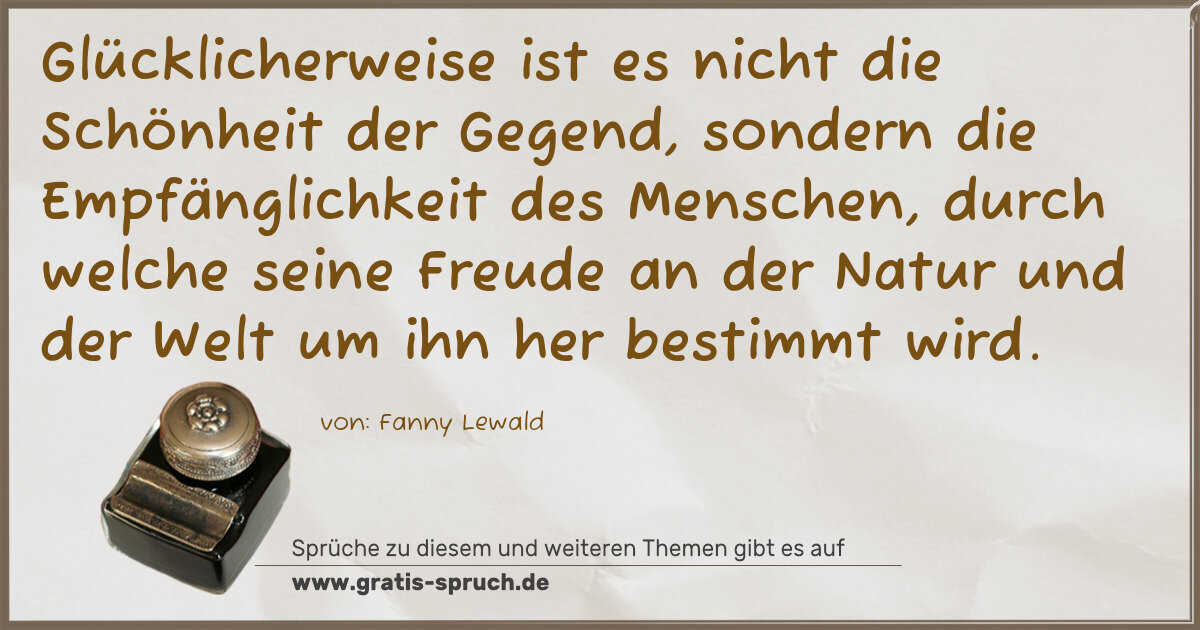 Spruchbild: Glücklicherweise ist es nicht die Schönheit der Gegend, sondern die Empfänglichkeit des Me …