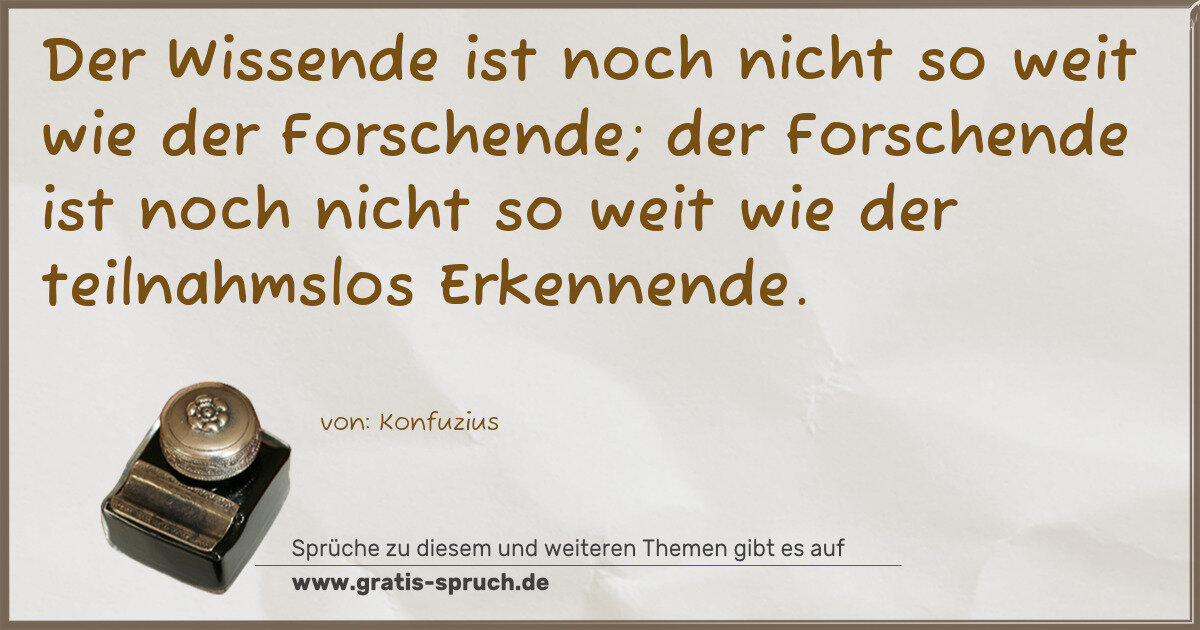 Spruchbild: Der Wissende ist noch nicht so weit wie der Forschende; der Forschende ist noch nicht so …