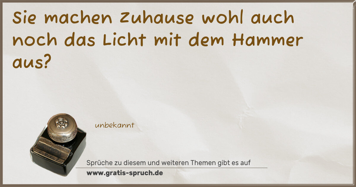 Spruchbild: Sie machen Zuhause wohl auch noch das Licht mit dem Hammer aus?
