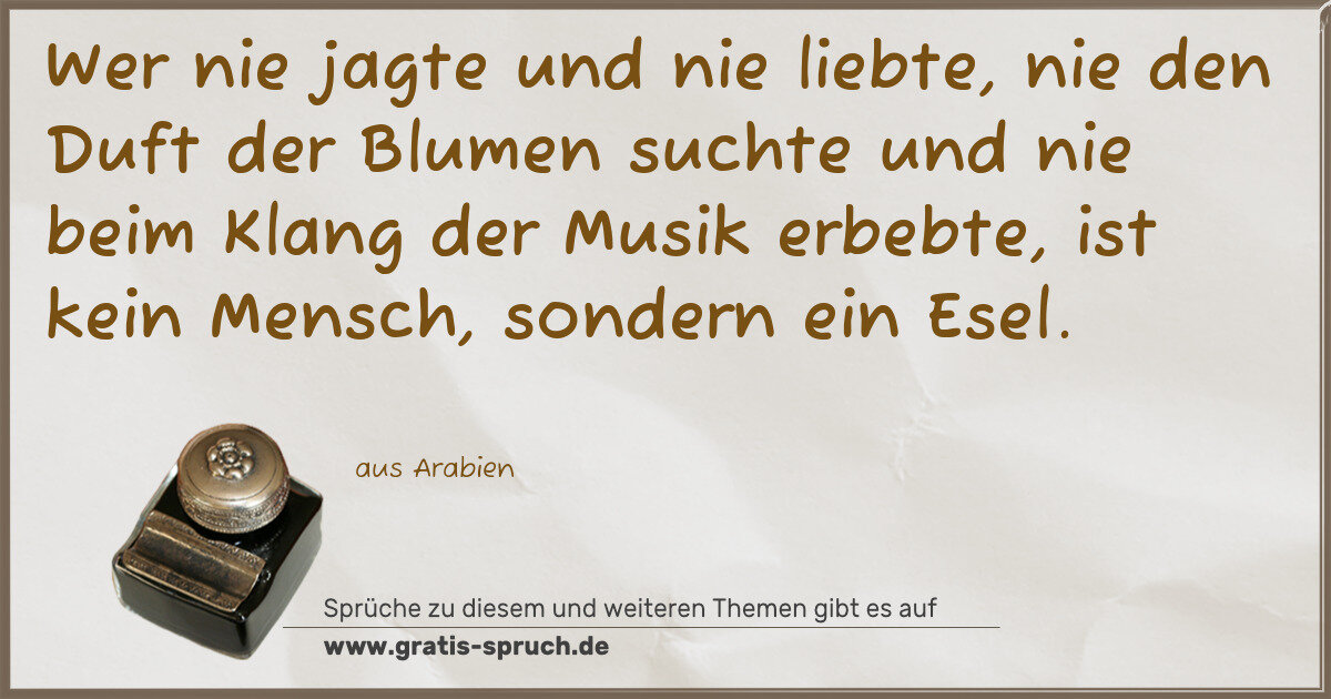 Spruchbild: Wer nie jagte und nie liebte, nie den Duft der Blumen suchte und nie beim Klang der Musi …