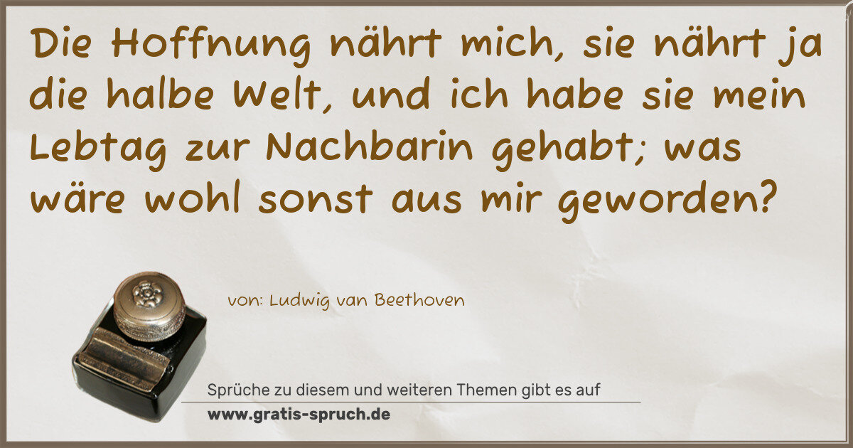 Spruchbild: Die Hoffnung nährt mich, sie nährt ja die halbe Welt, und ich habe sie mein Lebtag zur Na …