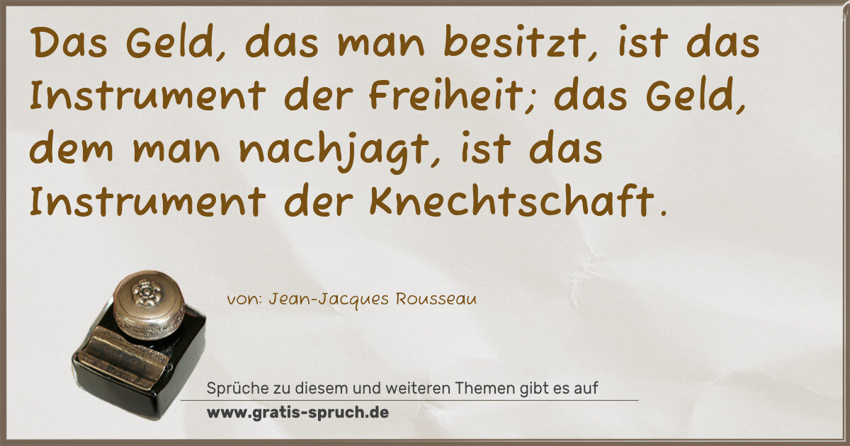 Spruchbild: Das Geld, das man besitzt, ist das Instrument der Freiheit; das Geld, dem man nachjagt, is …