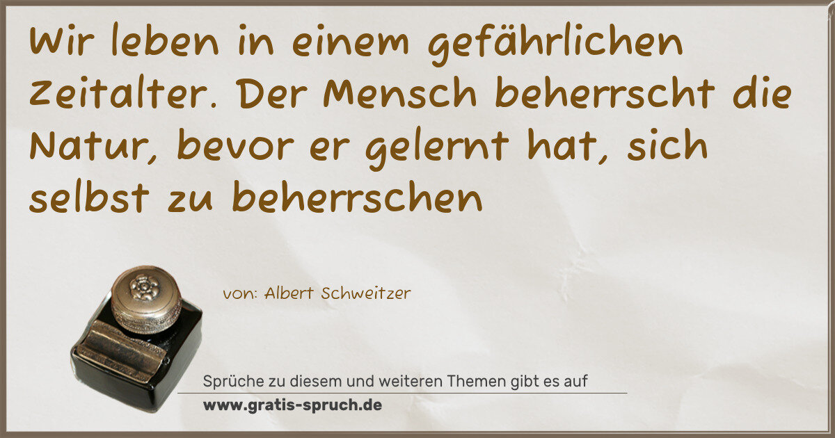 Spruchbild: Wir leben in einem gefährlichen Zeitalter. Der Mensch beherrscht die Natur, bevor er geler …