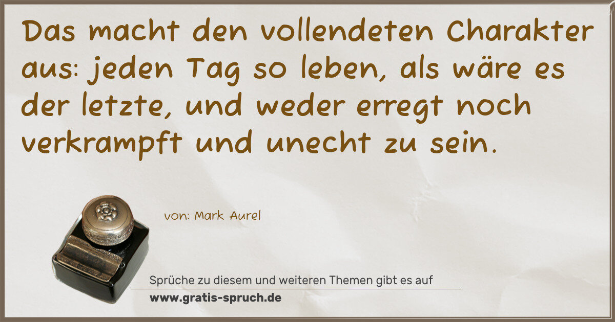 Spruchbild: Das macht den vollendeten Charakter aus: jeden Tag so leben, als wäre es der letzte, und …