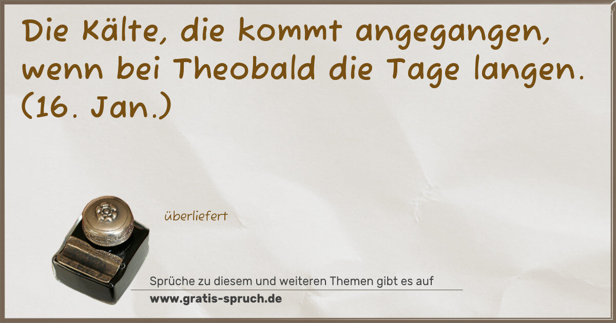 Spruchbild: Die Kälte, die kommt angegangen, wenn bei Theobald die Tage langen. (16. Jan.)