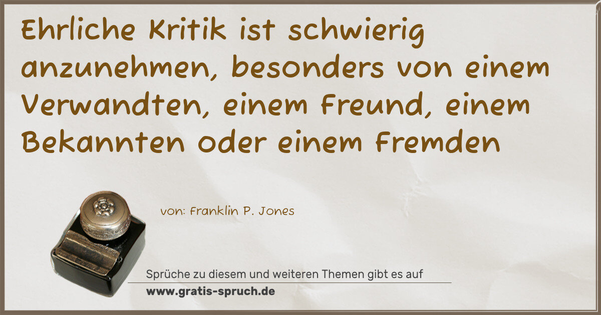 Spruchbild: Ehrliche Kritik ist schwierig anzunehmen, besonders von einem Verwandten, einem Freund, …