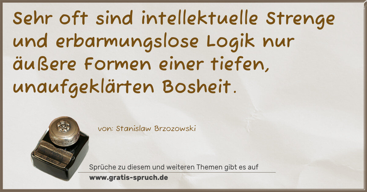 Spruchbild: Sehr oft sind intellektuelle Strenge und erbarmungslose Logik nur äußere Formen einer ti …
