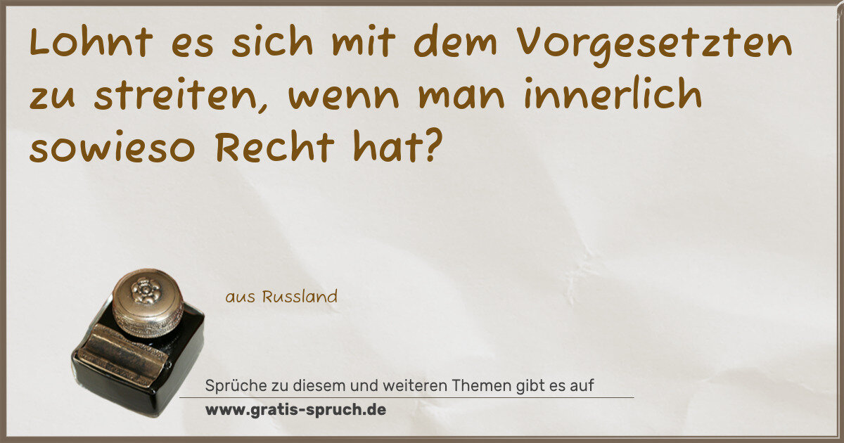 Spruchbild: Lohnt es sich mit dem Vorgesetzten zu streiten, wenn man innerlich sowieso Recht hat?