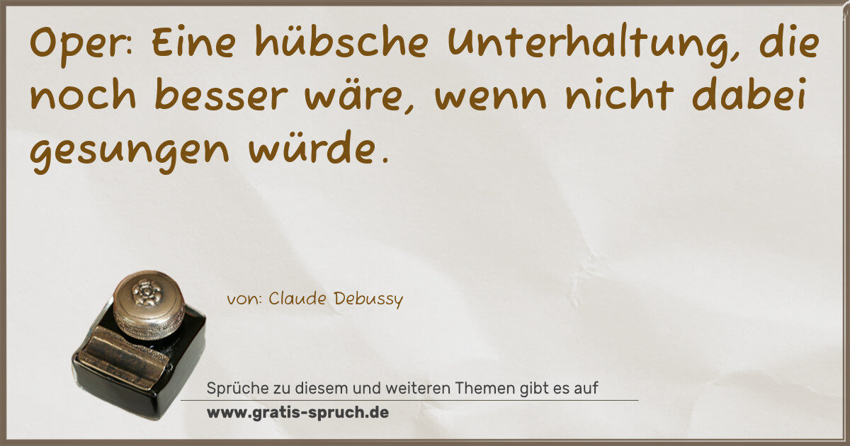 Spruchbild: Oper: Eine hübsche Unterhaltung, die noch besser wäre, wenn nicht dabei gesungen würde.
