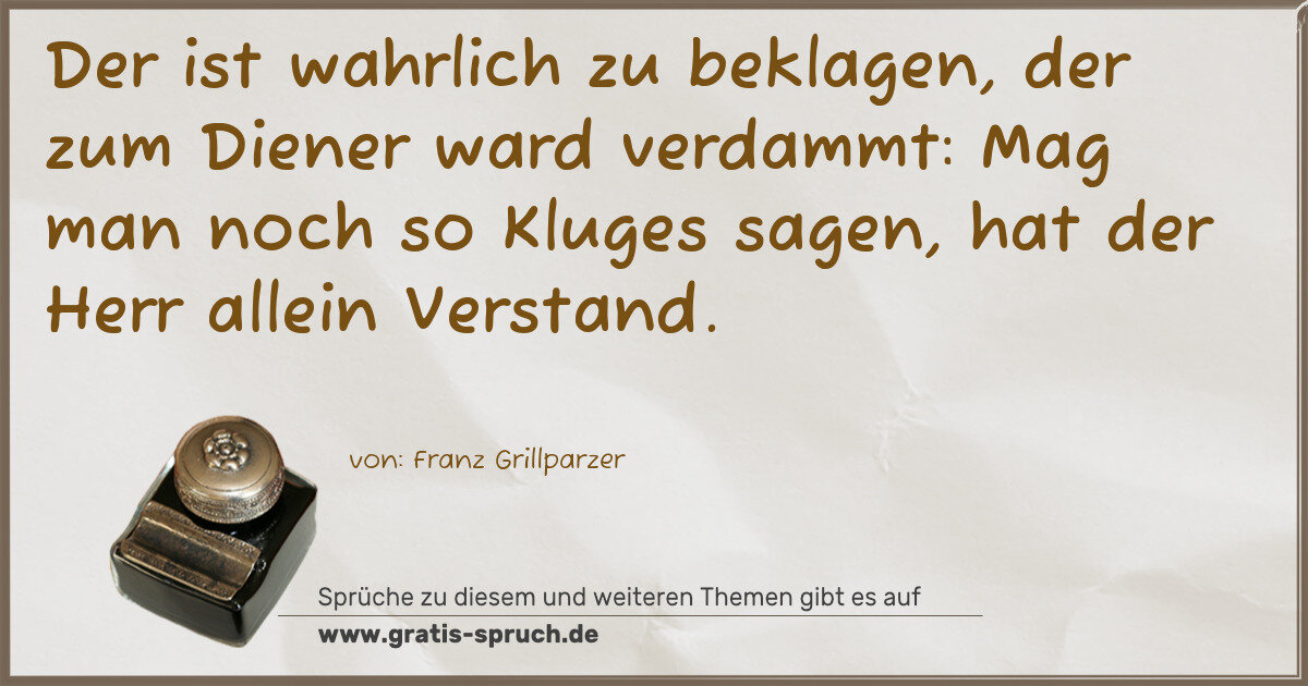 Spruchbild: Der ist wahrlich zu beklagen, der zum Diener ward verdammt: Mag man noch so Kluges sagen, …